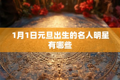 1月1日元旦出生的名人明星有哪些