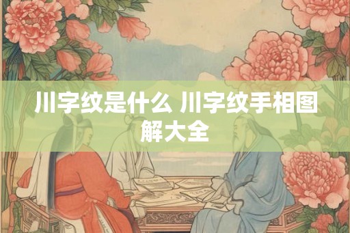 川字纹是什么 川字纹手相图解大全