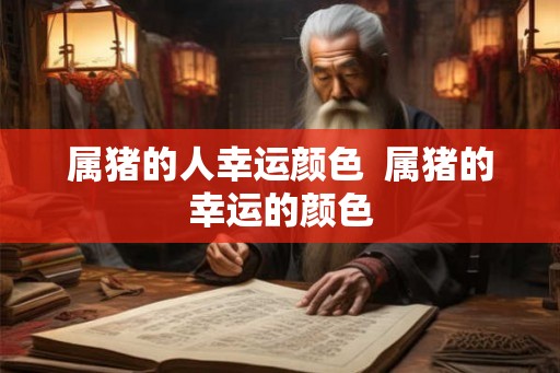 属猪的人幸运颜色  属猪的幸运的颜色