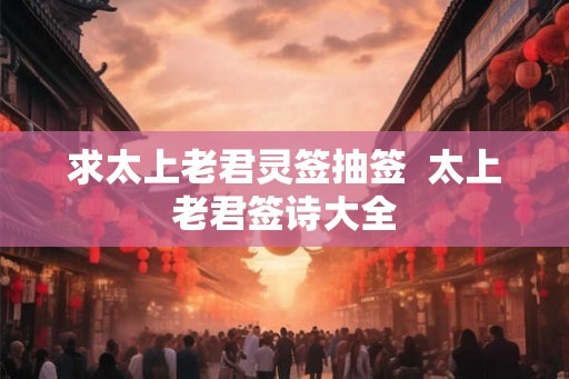 求太上老君灵签抽签  太上老君签诗大全