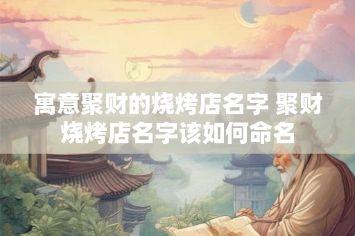 寓意聚财的烧烤店名字 聚财烧烤店名字该如何命名