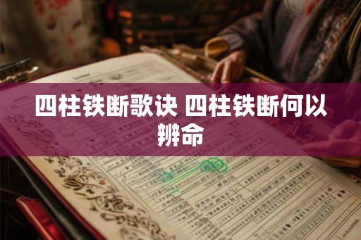 四柱铁断歌诀 四柱铁断何以辨命 四柱铁断歌诀 四柱铁断何以辨命