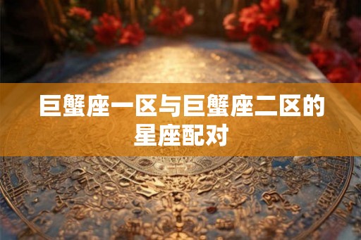 巨蟹座一区与巨蟹座二区的星座配对