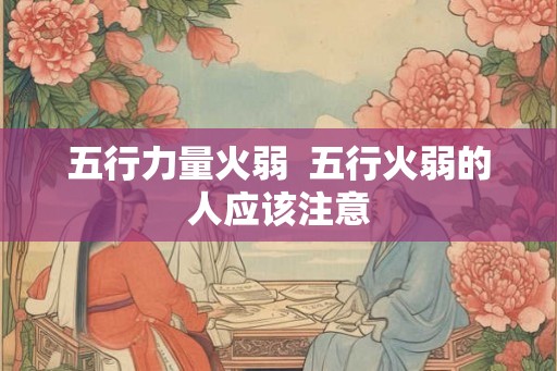 五行力量火弱  五行火弱的人应该注意
