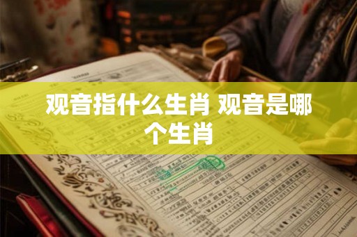 观音指什么生肖 观音是哪个生肖