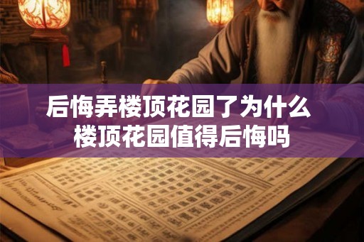 后悔弄楼顶花园了为什么 楼顶花园值得后悔吗
