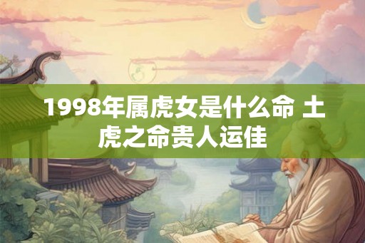 1998年属虎女是什么命 土虎之命贵人运佳