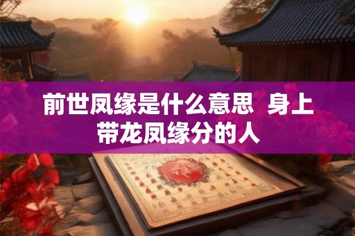 前世凤缘是什么意思  身上带龙凤缘分的人