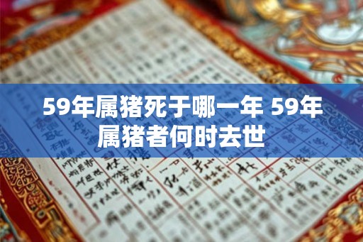 59年属猪死于哪一年 59年属猪者何时去世
