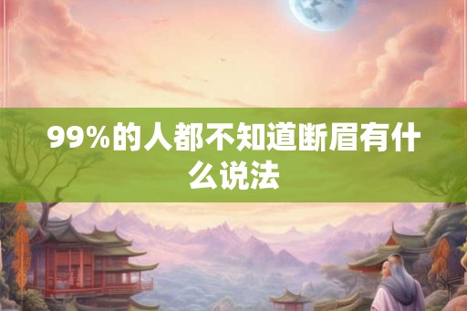99%的人都不知道断眉有什么说法 99%的人都不知道断眉有什么说法