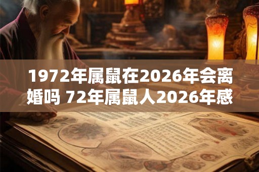1972年属鼠在2026年会离婚吗 72年属鼠人2026年感情运势表现 1972年属鼠在2026年会离婚吗 72年属鼠人2026年感情运势表现