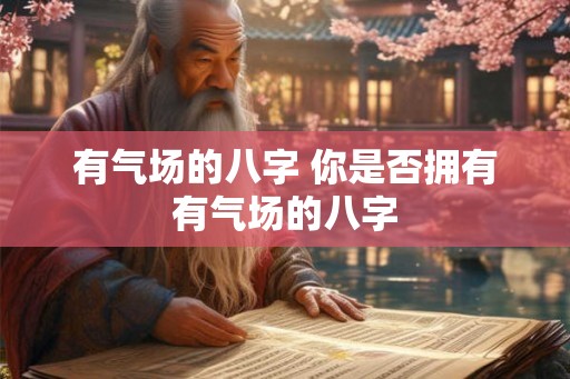 有气场的八字 你是否拥有有气场的八字 有气场的八字 你是否拥有有气场的八字