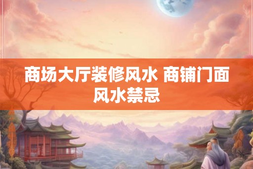商场大厅装修风水 商铺门面风水禁忌