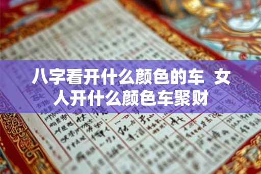 八字看开什么颜色的车  女人开什么颜色车聚财