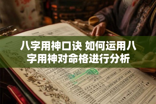 八字用神口诀 如何运用八字用神对命格进行分析