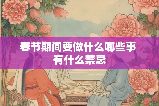 春节期间要做什么哪些事 有什么禁忌