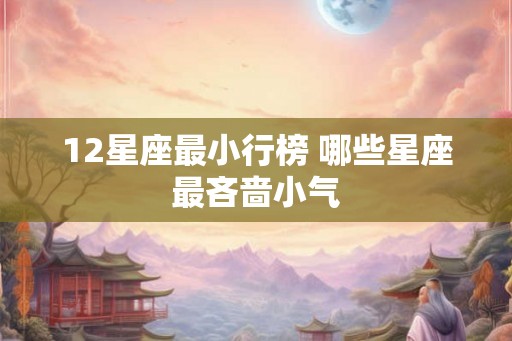 12星座最小行榜 哪些星座最吝啬小气