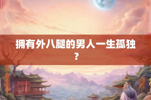 拥有外八腿的男人一生孤独？