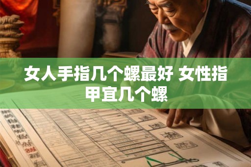 女人手指几个螺最好 女性指甲宜几个螺