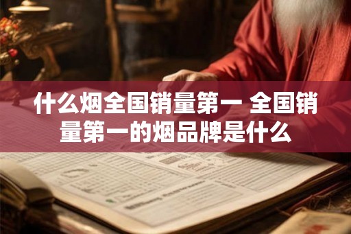 什么烟全国销量第一 全国销量第一的烟品牌是什么