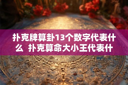 扑克牌算卦13个数字代表什么  扑克算命大小王代表什么意思