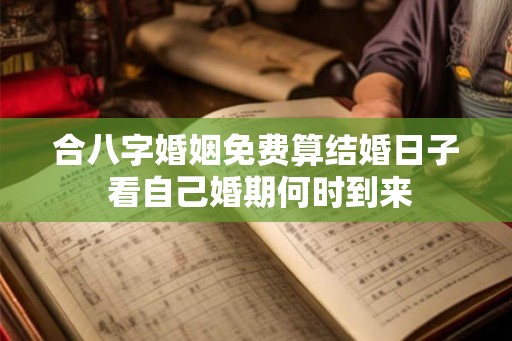 合八字婚姻免费算结婚日子 看自己婚期何时到来