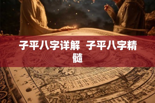 子平八字详解 子平八字精髓 子平八字详解 子平八字精髓