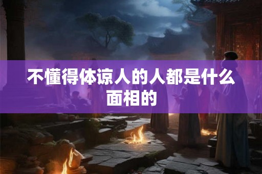 不懂得体谅人的人都是什么面相的