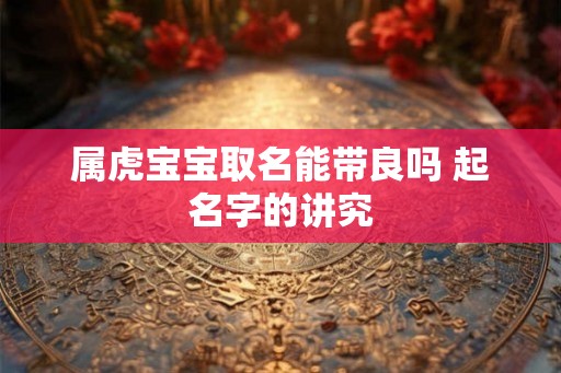 属虎宝宝取名能带良吗 起名字的讲究