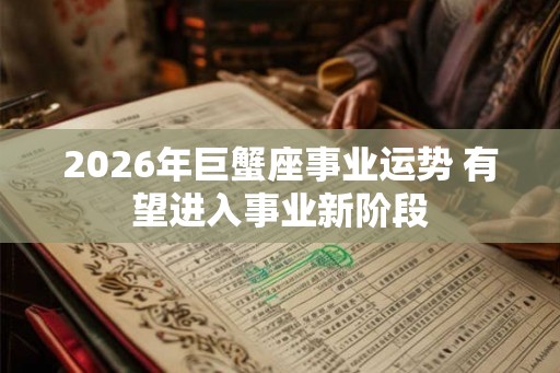 2026年巨蟹座事业运势 有望进入事业新阶段