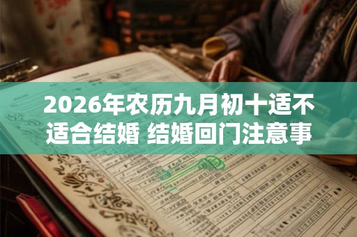 2026年农历九月初十适不适合结婚 结婚回门注意事项