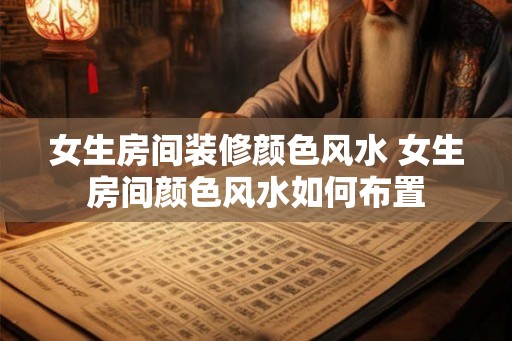 女生房间装修颜色风水 女生房间颜色风水如何布置