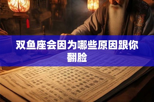 双鱼座会因为哪些原因跟你翻脸