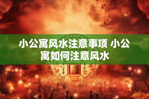 小公寓风水注意事项 小公寓如何注意风水