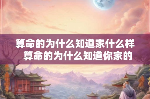 算命的为什么知道家什么样 算命的为什么知道你家的事 算命的为什么知道家什么样 算命的为什么知道你家的事