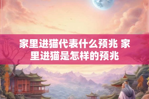 家里进猫代表什么预兆 家里进猫是怎样的预兆