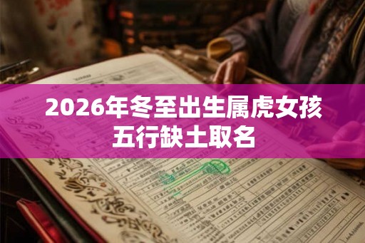 2026年冬至出生属虎女孩五行缺土取名