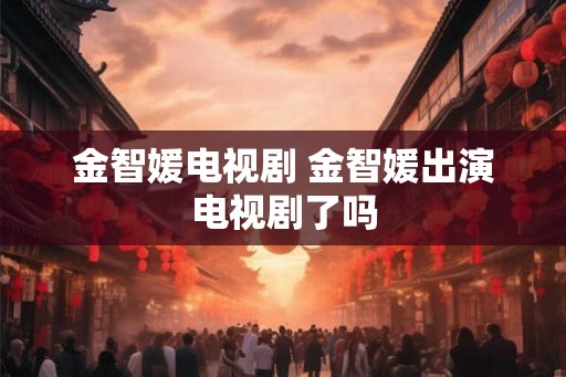 金智媛电视剧 金智媛出演电视剧了吗
