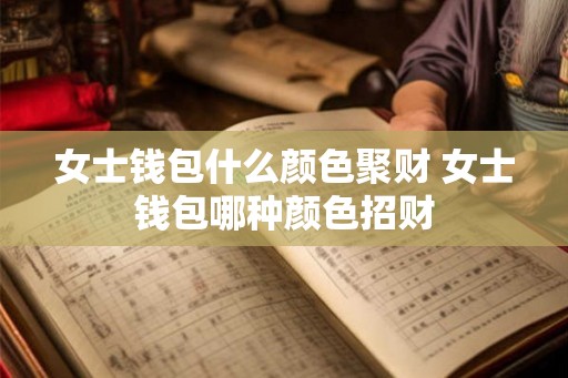 女士钱包什么颜色聚财 女士钱包哪种颜色招财