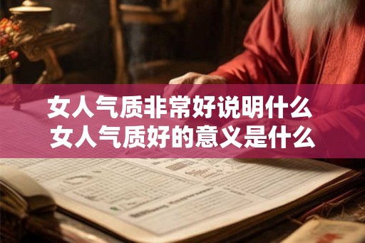 女人气质非常好说明什么 女人气质好的意义是什么 女人气质非常好说明什么 女人气质好的意义是什么