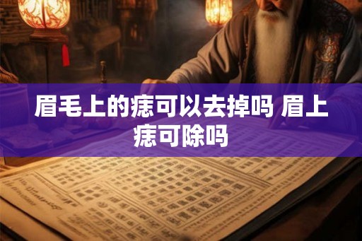 眉毛上的痣可以去掉吗 眉上痣可除吗