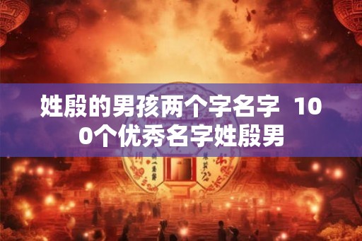 姓殷的男孩两个字名字  100个优秀名字姓殷男