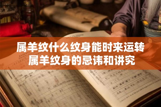 属羊纹什么纹身能时来运转 属羊纹身的忌讳和讲究