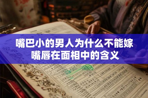 嘴巴小的男人为什么不能嫁 嘴唇在面相中的含义