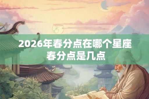 2026年春分点在哪个星座 春分点是几点