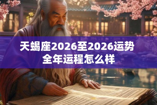 天蝎座2026至2026运势 全年运程怎么样