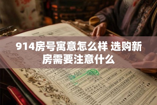 914房号寓意怎么样 选购新房需要注意什么