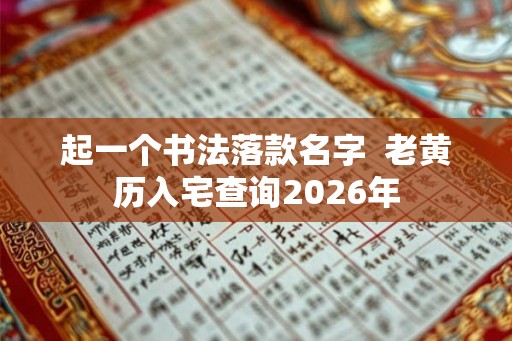 起一个书法落款名字  老黄历入宅查询2026年