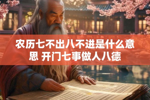 农历七不出八不进是什么意思 开门七事做人八德