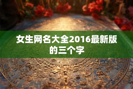 女生网名大全2016最新版的三个字